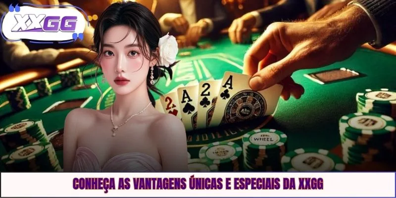 Conheça as vantagens únicas e especiais da XXGG